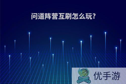 问道阵营互刷怎么玩?