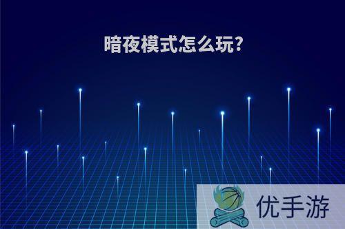 暗夜模式怎么玩?