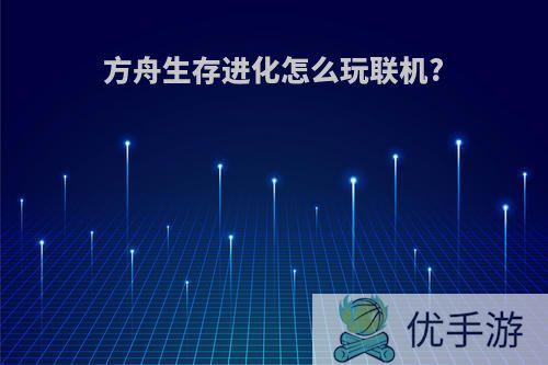 方舟生存进化怎么玩联机?