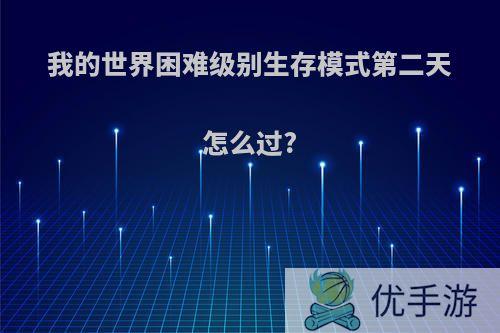 我的世界困难级别生存模式第二天怎么过?