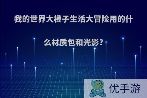 我的世界大橙子生活大冒险用的什么材质包和光影?