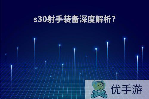 s30射手装备深度解析?