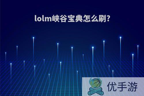 lolm峡谷宝典怎么刷?