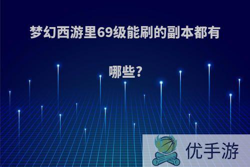 梦幻西游里69级能刷的副本都有哪些?