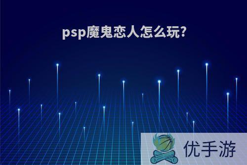 psp魔鬼恋人怎么玩?