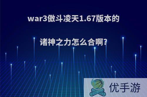 war3傲斗凌天1.67版本的诸神之力怎么合啊?