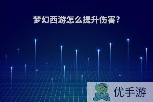 梦幻西游怎么提升伤害?