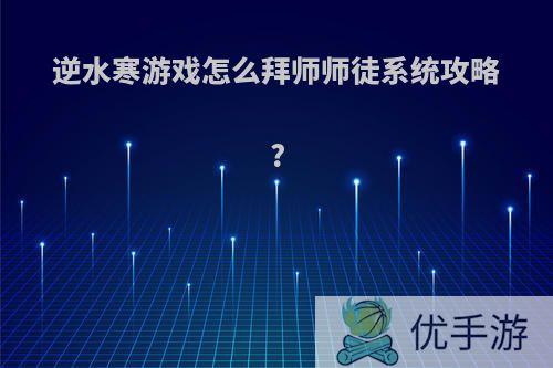 逆水寒游戏怎么拜师师徒系统攻略?