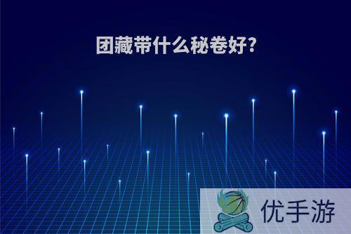 团藏带什么秘卷好?