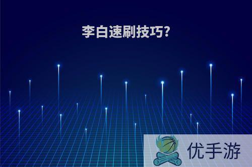 李白速刷技巧?