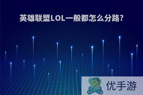 英雄联盟LOL一般都怎么分路?