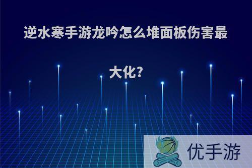 逆水寒手游龙吟怎么堆面板伤害最大化?