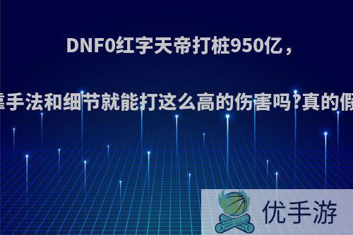 DNF0红字天帝打桩950亿，单靠手法和细节就能打这么高的伤害吗?真的假的?