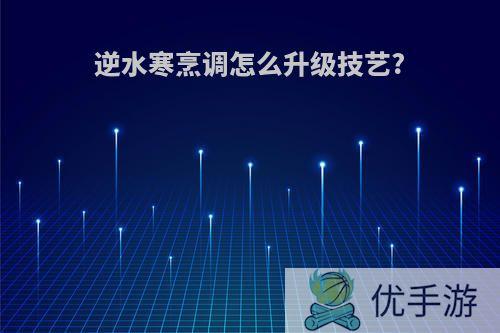 逆水寒烹调怎么升级技艺?