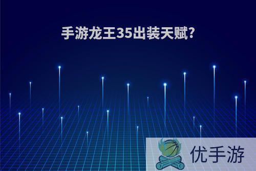 手游龙王35出装天赋?