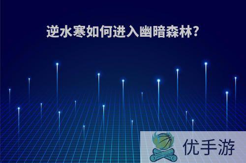 逆水寒如何进入幽暗森林?