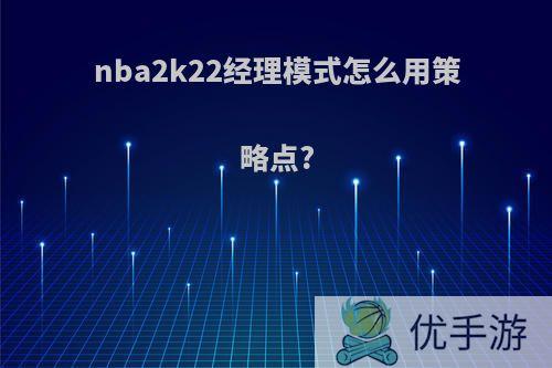 nba2k22经理模式怎么用策略点?