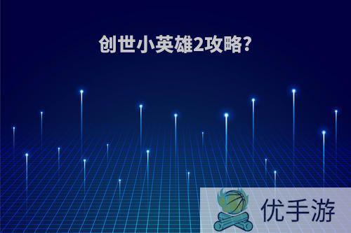 创世小英雄2攻略?