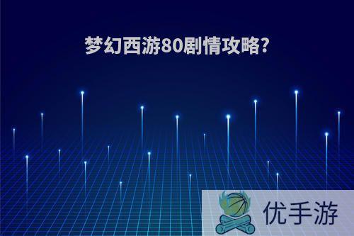 梦幻西游80剧情攻略?