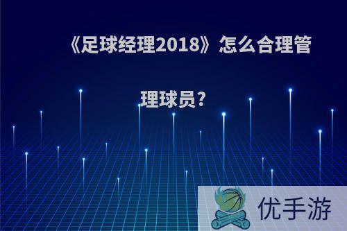 《足球经理2018》怎么合理管理球员?