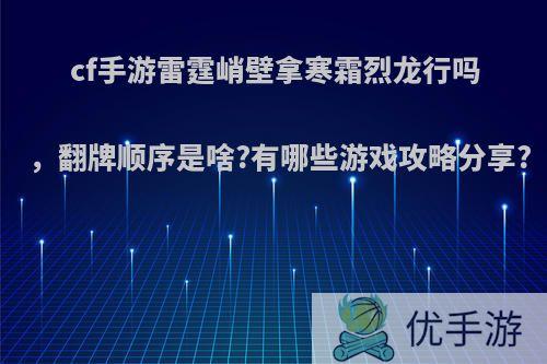 cf手游雷霆峭壁拿寒霜烈龙行吗，翻牌顺序是啥?有哪些游戏攻略分享?