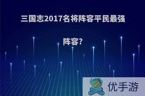 三国志2017名将阵容平民最强阵容?