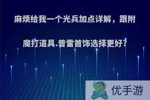 麻烦给我一个光兵加点详解，跟附魔打道具.普雷首饰选择更好?