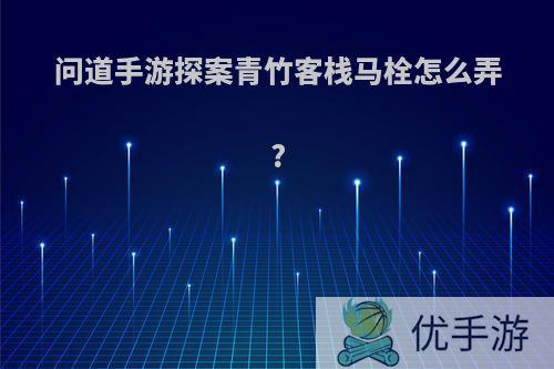 问道手游探案青竹客栈马栓怎么弄?