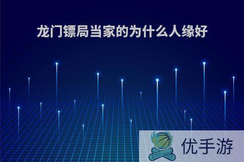 龙门镖局当家的为什么人缘好