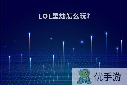 LOL里劫怎么玩?