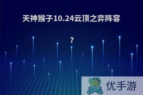 天神猴子10.24云顶之弈阵容?