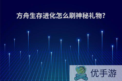 方舟生存进化怎么刷神秘礼物?