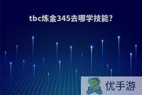 tbc炼金345去哪学技能?