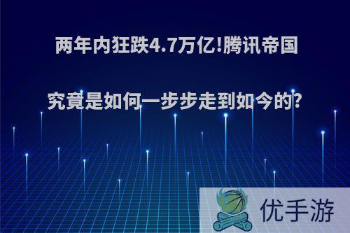 两年内狂跌4.7万亿!腾讯帝国究竟是如何一步步走到如今的?