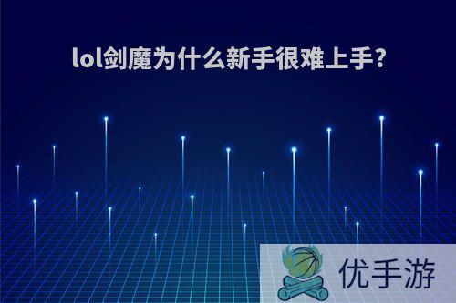 lol剑魔为什么新手很难上手?