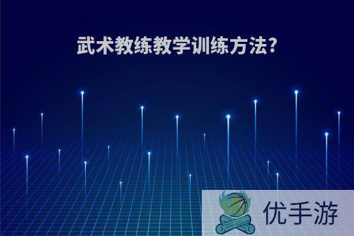 武术教练教学训练方法?