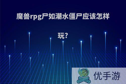 魔兽rpg尸如潮水僵尸应该怎样玩?