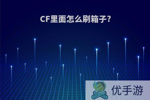 CF里面怎么刷箱子?