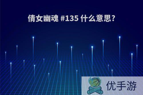 倩女幽魂 #135 什么意思?