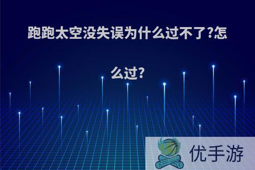 跑跑太空没失误为什么过不了?怎么过?