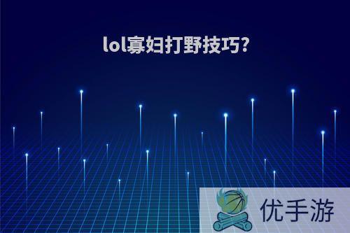 lol寡妇打野技巧?