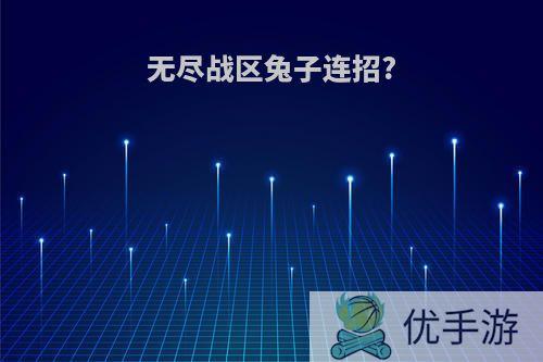 无尽战区兔子连招?