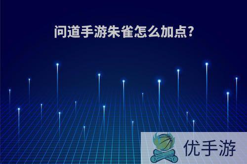 问道手游朱雀怎么加点?