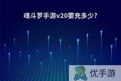 魂斗罗手游v20要充多少?