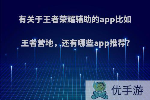 有关于王者荣耀辅助的app比如王者营地，还有哪些app推荐?