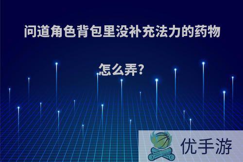 问道角色背包里没补充法力的药物怎么弄?