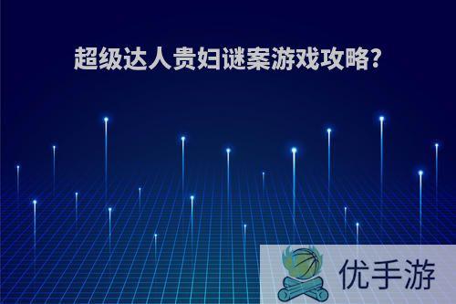 超级达人贵妇谜案游戏攻略?