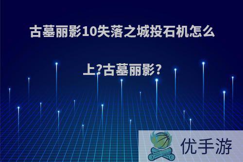 古墓丽影10失落之城投石机怎么上?古墓丽影?