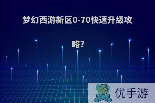 梦幻西游新区0-70快速升级攻略?