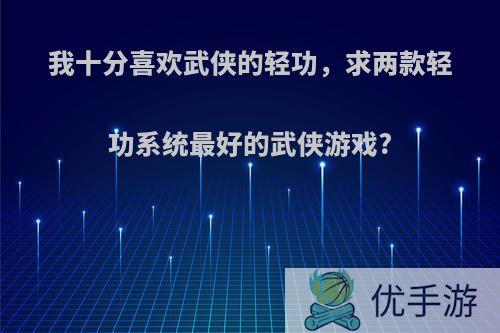 我十分喜欢武侠的轻功，求两款轻功系统最好的武侠游戏?